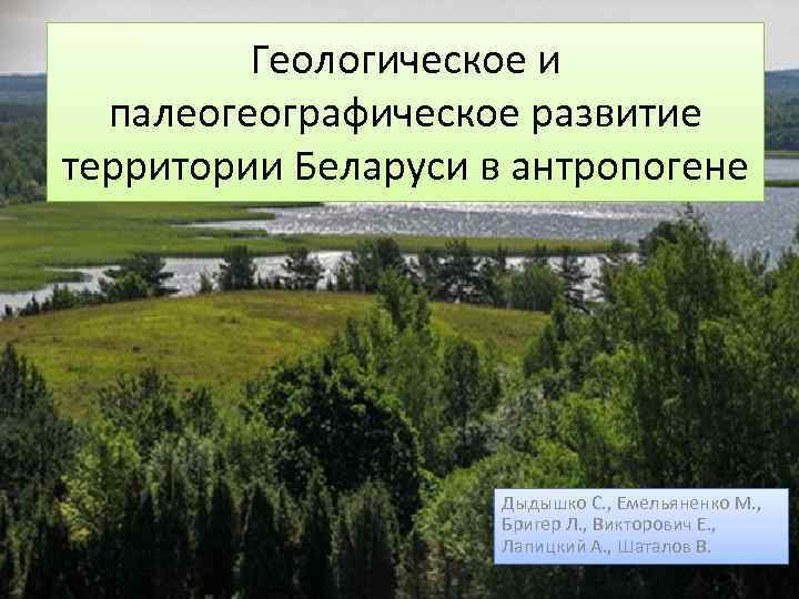 Геологическое и палеогеографическое развитие территории Беларуси в антропогене Дыдышко С. , Емельяненко М. ,