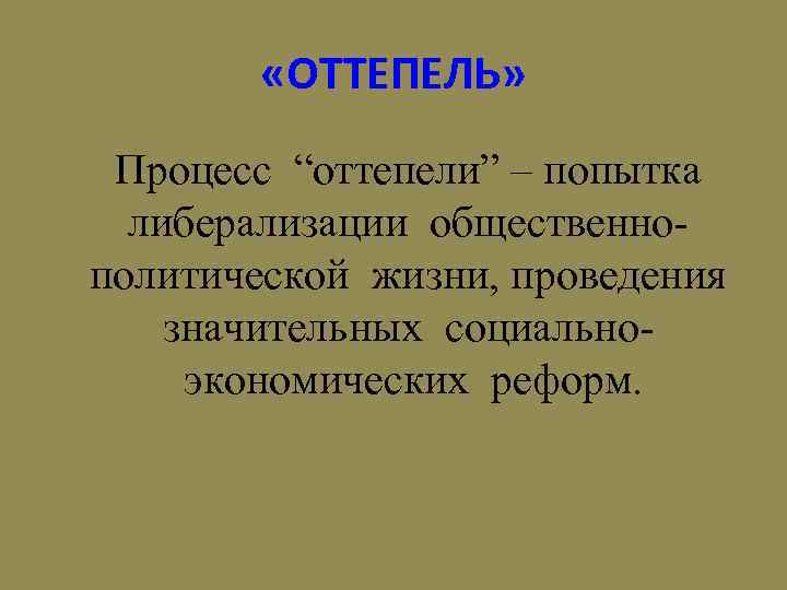  «ОТТЕПЕЛЬ» Процесс “оттепели” – попытка либерализации общественнополитической жизни, проведения значительных социальноэкономических реформ. 