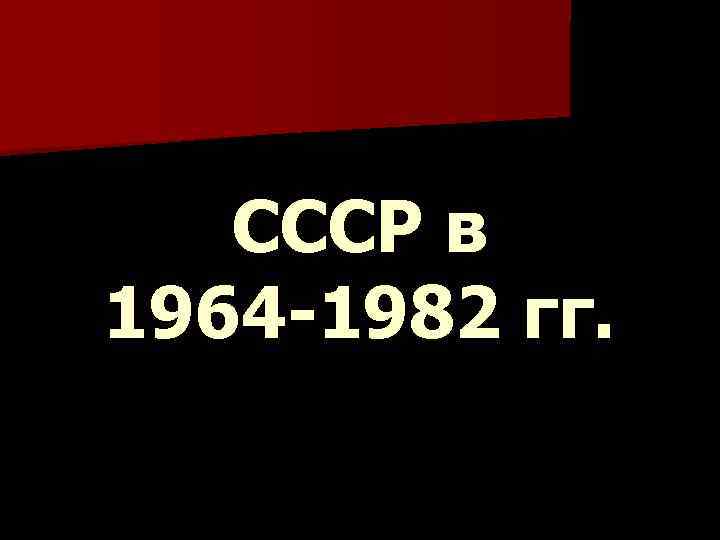 СССР в 1964 -1982 гг. 