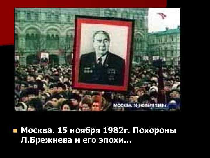 n Москва. 15 ноября 1982 г. Похороны Л. Брежнева и его эпохи… 