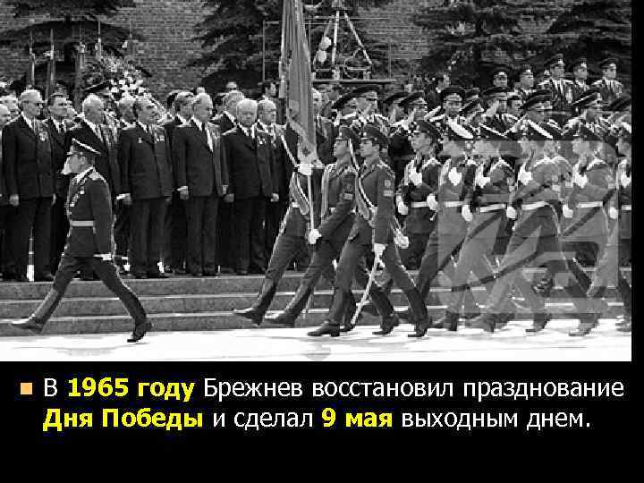 n В 1965 году Брежнев восстановил празднование Дня Победы и сделал 9 мая выходным