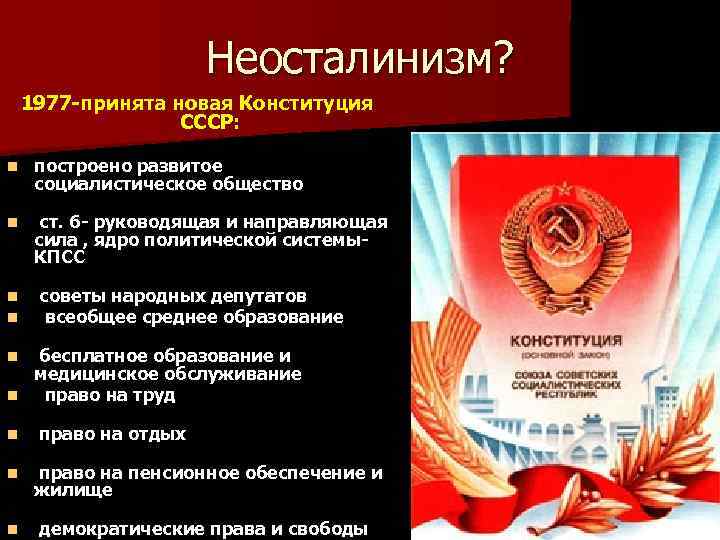Неосталинизм? 1977 -принята новая Конституция СССР: n построено развитое социалистическое общество n ст. 6
