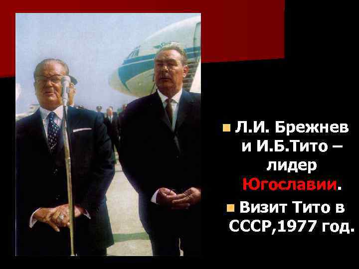 n Л. И. Брежнев и И. Б. Тито – лидер Югославии. n Визит Тито