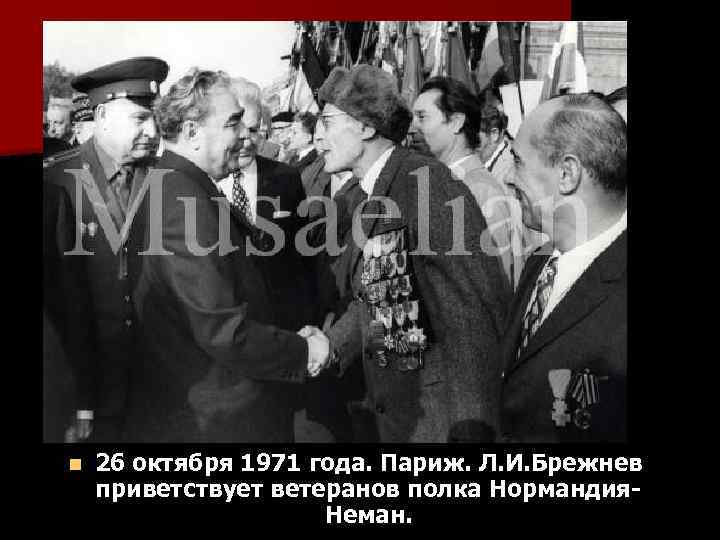 n 26 октября 1971 года. Париж. Л. И. Брежнев приветствует ветеранов полка Нормандия. Неман.