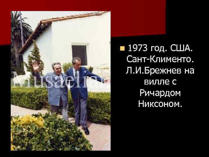 n 1973 год. США. Сант-Клименто. Л. И. Брежнев на вилле с Ричардом Никсоном. 