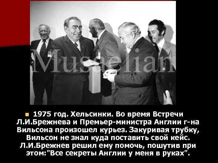 1975 год. Хельсинки. Во время Встречи Л. И. Брежнева и Премьер-министра Англии г-на Вильсона