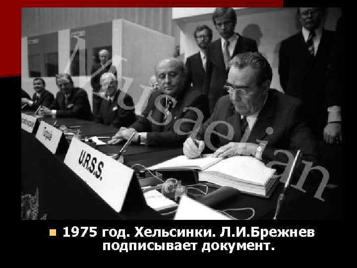 n 1975 год. Хельсинки. Л. И. Брежнев подписывает документ. 