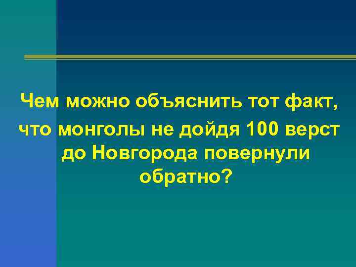 Чем можно объяснить тот факт, что монголы не дойдя 100 верст до Новгорода повернули