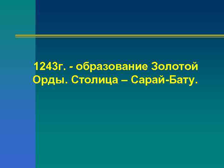 1243 г. - образование Золотой Орды. Столица – Сарай-Бату. 