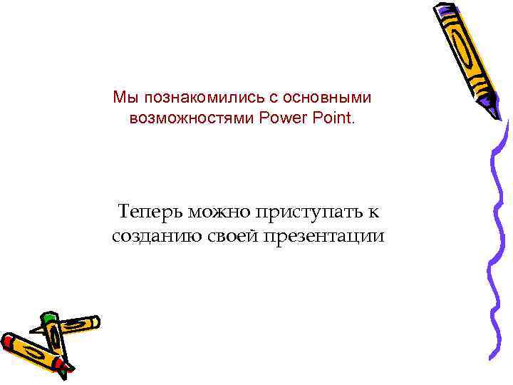Мы познакомились с основными возможностями Power Point. Теперь можно приступать к созданию своей презентации