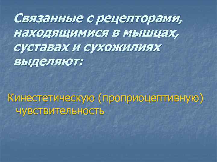 Связанные с рецепторами, находящимися в мышцах, суставах и сухожилиях выделяют: Кинестетическую (проприоцептивную) чувствительность 