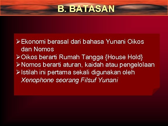 B. BATASAN ØEkonomi berasal dari bahasa Yunani Oikos dan Nomos ØOikos berarti Rumah Tangga