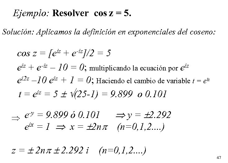 Ejemplo: Resolver cos z = 5. Solución: Aplicamos la definición en exponenciales del coseno: