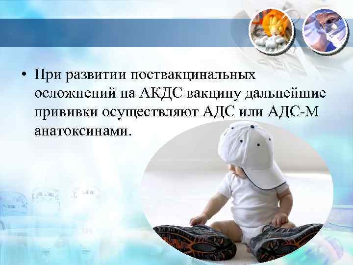  • При развитии поствакцинальных осложнений на АКДС вакцину дальнейшие прививки осуществляют АДС или