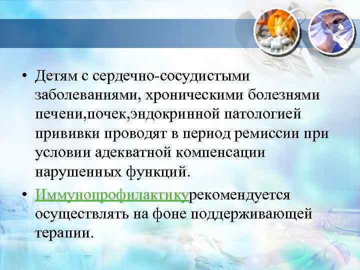  • Детям с сердечно-сосудистыми заболеваниями, хроническими болезнями печени, почек, эндокринной патологией прививки проводят