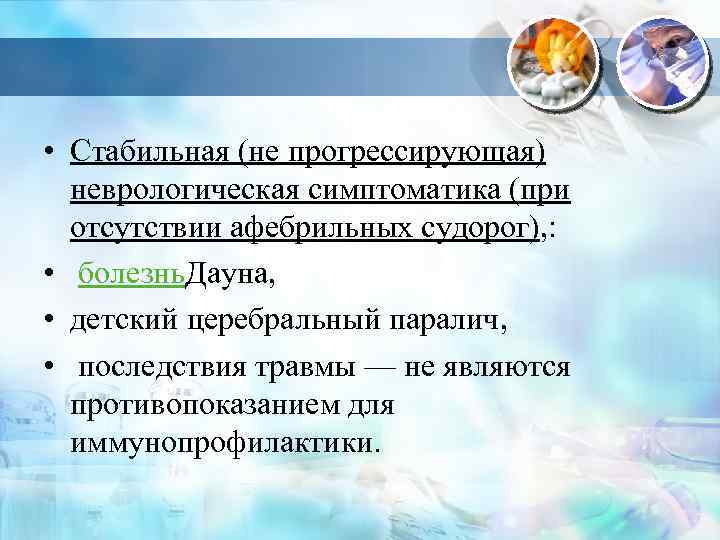  • Стабильная (не прогрессирующая) неврологическая симптоматика (при отсутствии афебрильных судорог), : • болезнь.