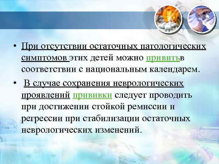  • При отсутствии остаточных патологических симптомов этих детей можно привитьв соответствии с национальным