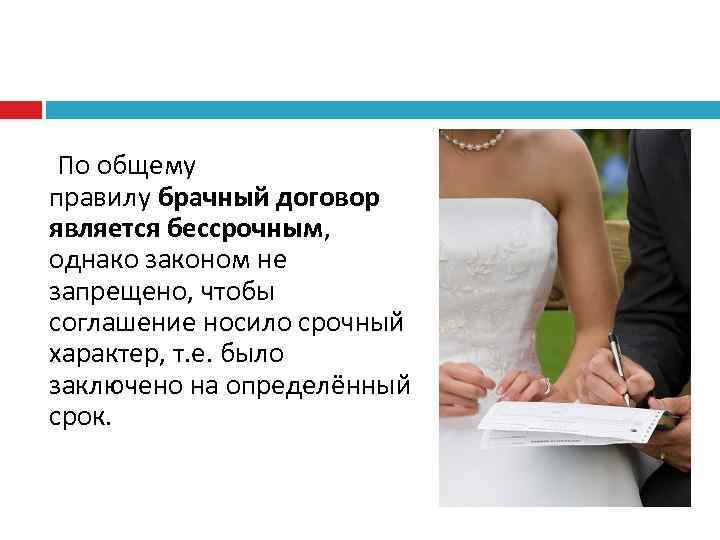  По общему правилу брачный договор является бессрочным, однако законом не запрещено, чтобы соглашение