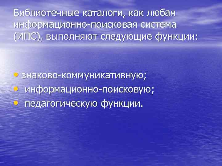 Библиотечные каталоги, как любая информационно поисковая система (ИПС), выполняют следующие функции: • знаково коммуникативную;