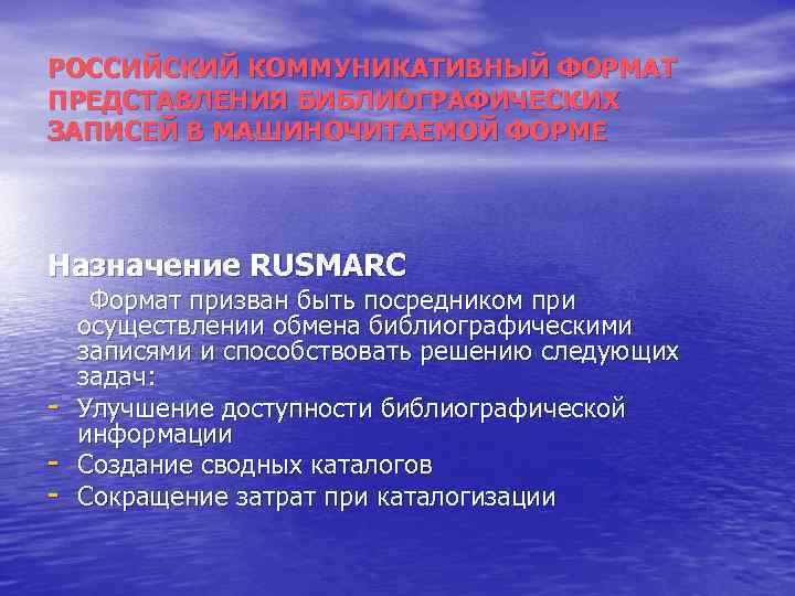 РОССИЙСКИЙ КОММУНИКАТИВНЫЙ ФОРМАТ ПРЕДСТАВЛЕНИЯ БИБЛИОГРАФИЧЕСКИХ ЗАПИСЕЙ В МАШИНОЧИТАЕМОЙ ФОРМЕ Назначение RUSMARC Формат призван быть