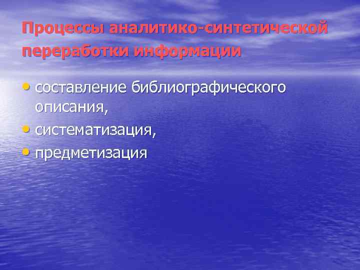 Процессы аналитико синтетической переработки информации • составление библиографического описания, • систематизация, • предметизация 