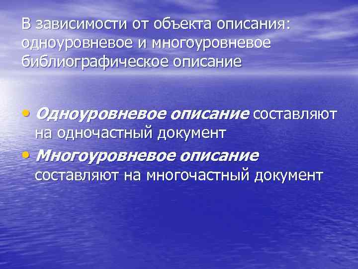 В зависимости от объекта описания: одноуровневое и многоуровневое библиографическое описание • Одноуровневое описание составляют