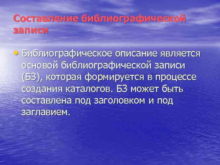 Составление библиографической записи • Библиографическое описание является основой библиографической записи (БЗ), которая формируется в