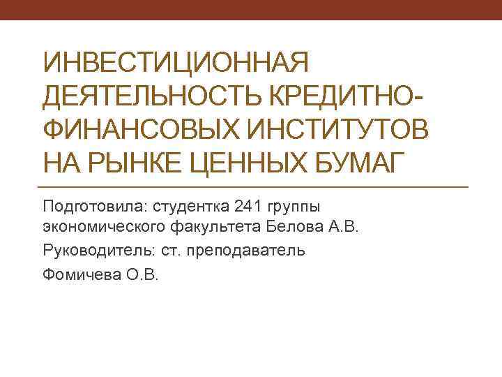 ИНВЕСТИЦИОННАЯ ДЕЯТЕЛЬНОСТЬ КРЕДИТНОФИНАНСОВЫХ ИНСТИТУТОВ НА РЫНКЕ ЦЕННЫХ БУМАГ Подготовила: студентка 241 группы экономического факультета