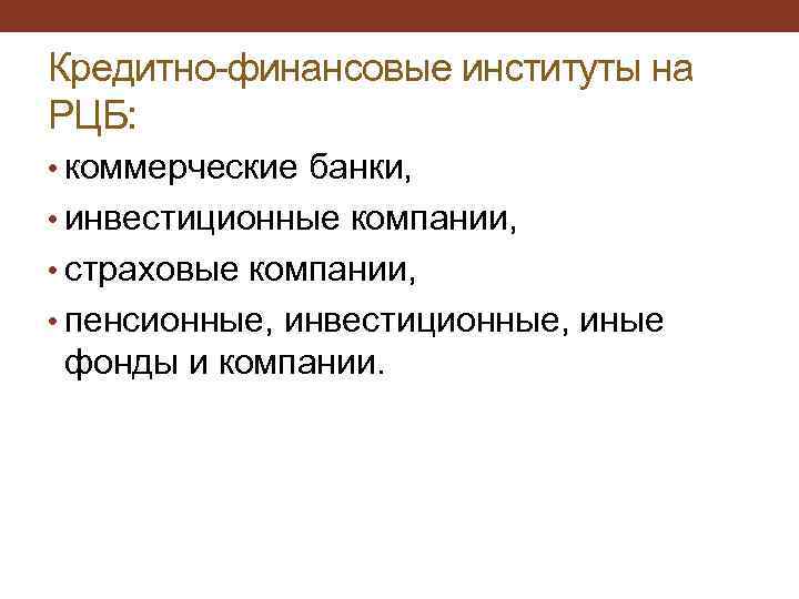 Кредитно-финансовые институты на РЦБ: • коммерческие банки, • инвестиционные компании, • страховые компании, •