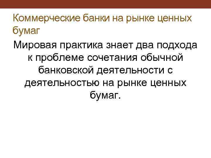 Коммерческие банки на рынке ценных бумаг Мировая практика знает два подхода к проблеме сочетания