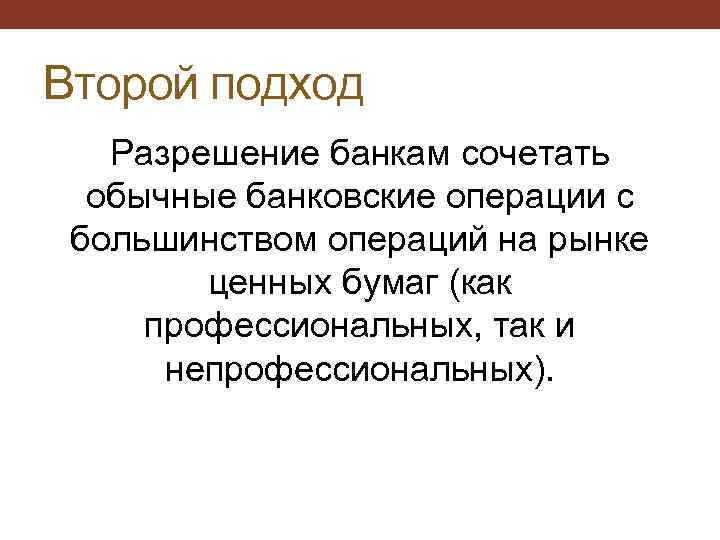 Второй подход Разрешение банкам сочетать обычные банковские операции с большинством операций на рынке ценных