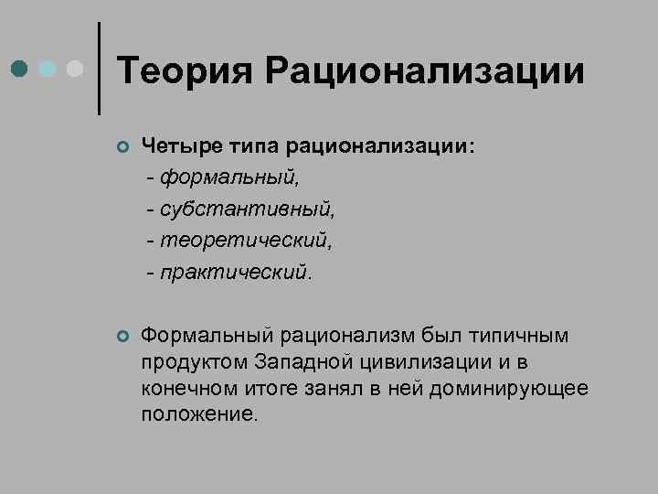 Теория Рационализации ¢ Четыре типа рационализации: - формальный, - субстантивный, - теоретический, - практический.