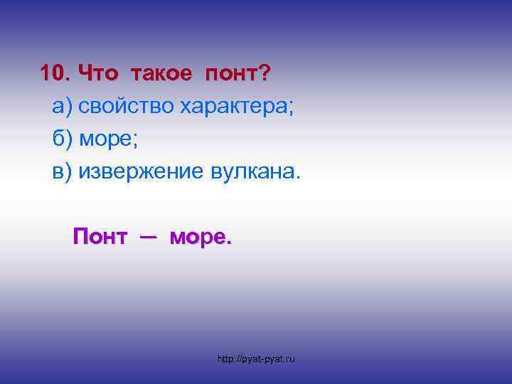 10. Что такое понт? а) свойство характера; б) море; в) извержение вулкана. Понт ─