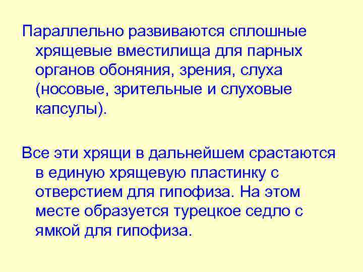 Параллельно развиваются сплошные хрящевые вместилища для парных органов обоняния, зрения, слуха (носовые, зрительные и