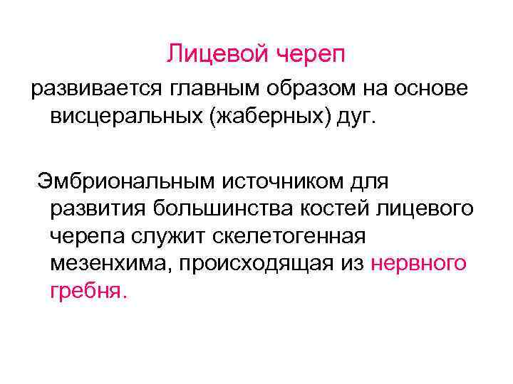 Лицевой череп развивается главным образом на основе висцеральных (жаберных) дуг. Эмбриональным источником для развития