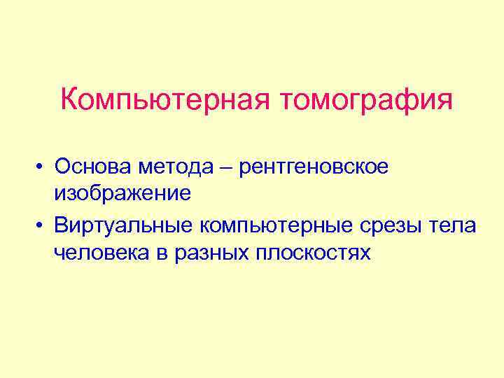 Компьютерная томография • Основа метода – рентгеновское изображение • Виртуальные компьютерные срезы тела человека