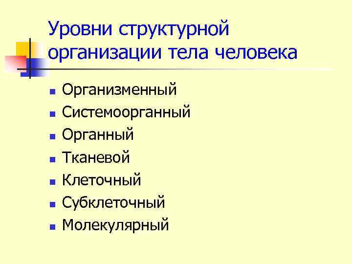 Уровни структурной организации тела человека n n n n Организменный Системоорганный Органный Тканевой Клеточный