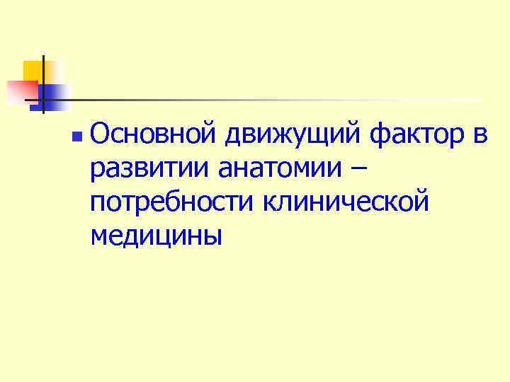 n Основной движущий фактор в развитии анатомии – потребности клинической медицины 