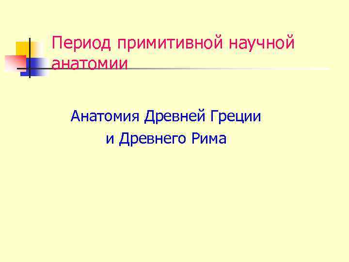 Период примитивной научной анатомии Анатомия Древней Греции и Древнего Рима 