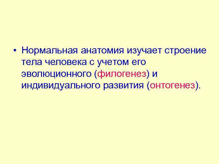  • Нормальная анатомия изучает строение тела человека с учетом его эволюционного (филогенез) и