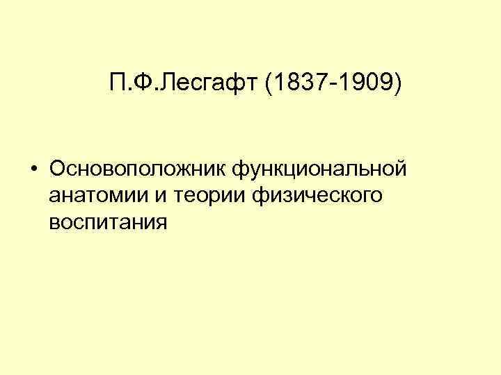 П. Ф. Лесгафт (1837 -1909) • Основоположник функциональной анатомии и теории физического воспитания 