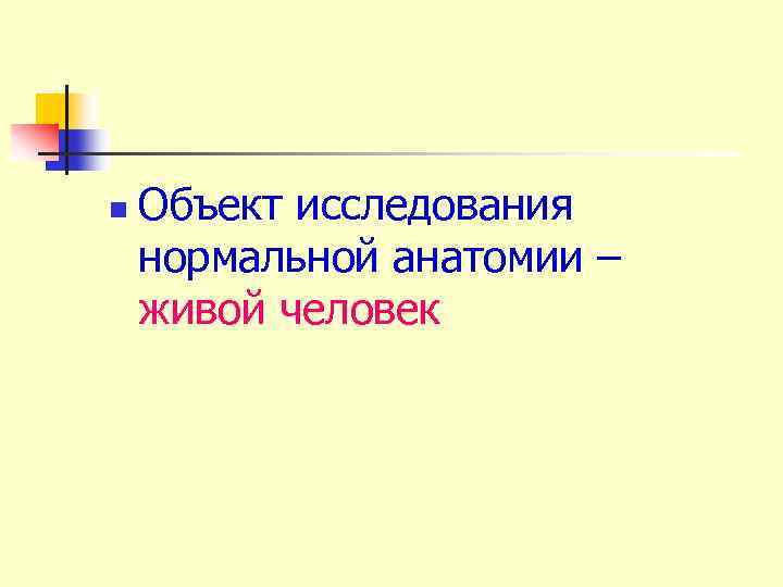 n Объект исследования нормальной анатомии – живой человек 