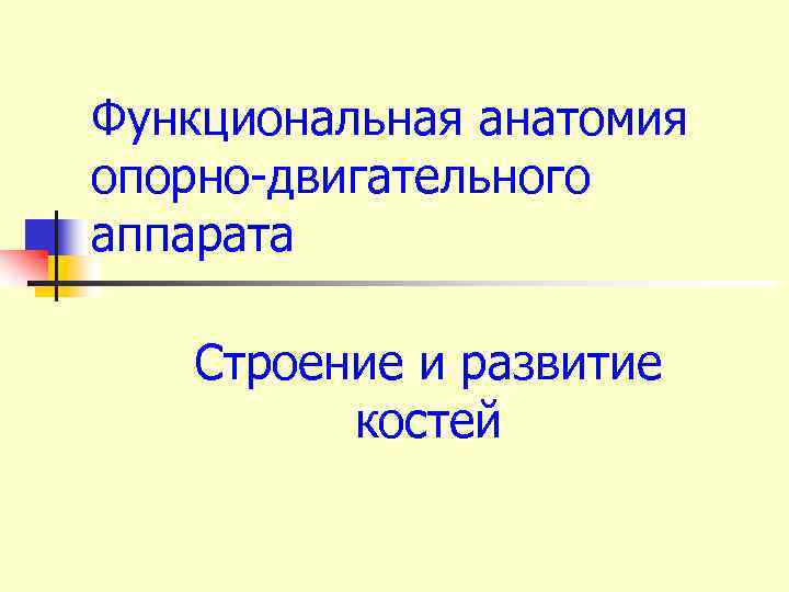 Функциональная анатомия опорно-двигательного аппарата Строение и развитие костей 