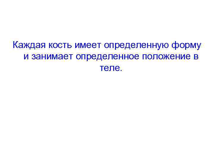 Каждая кость имеет определенную форму и занимает определенное положение в теле. 