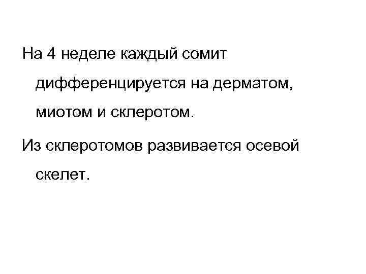На 4 неделе каждый сомит дифференцируется на дерматом, миотом и склеротом. Из склеротомов развивается
