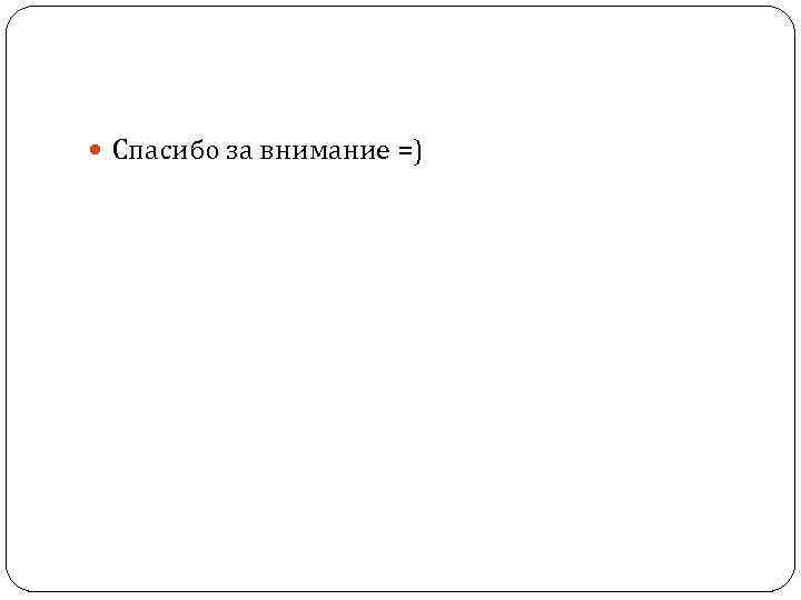  Спасибо за внимание =) 