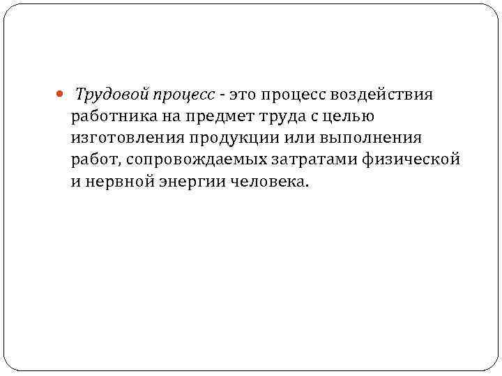  Трудовой процесс - это процесс воздействия работника на предмет труда с целью изготовления