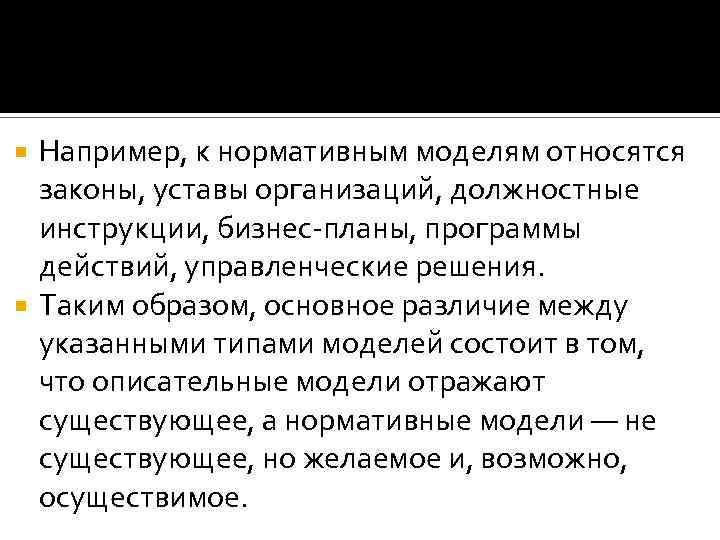 Например, к нормативным моделям относятся законы, уставы организаций, должностные инструкции, бизнес-планы, программы действий, управленческие