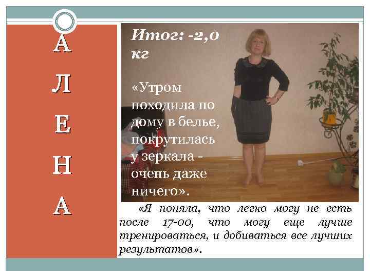 А Л Е Н А Итог: -2, 0 кг «Утром походила по дому в