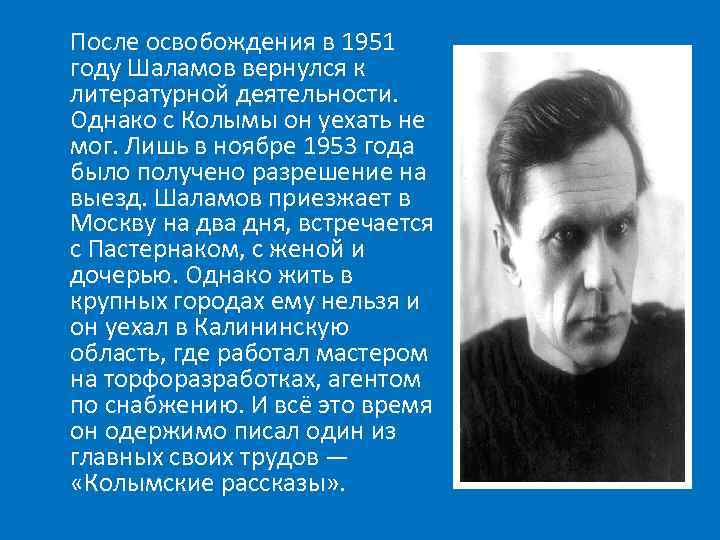 После освобождения в 1951 году Шаламов вернулся к литературной деятельности. Однако с Колымы он
